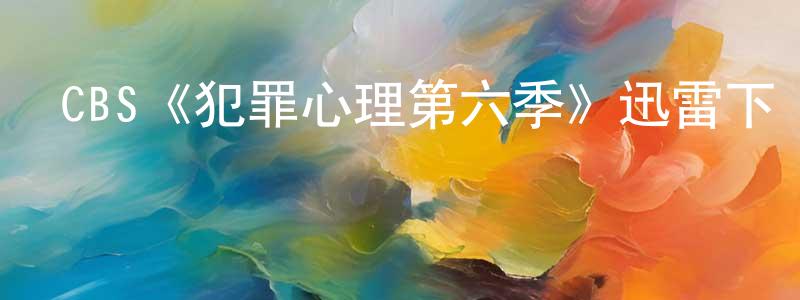 陳金典發布CBS《犯罪心理第六季》迅雷下載/在線觀看/百度云-犯罪/歷史載-美劇天堂